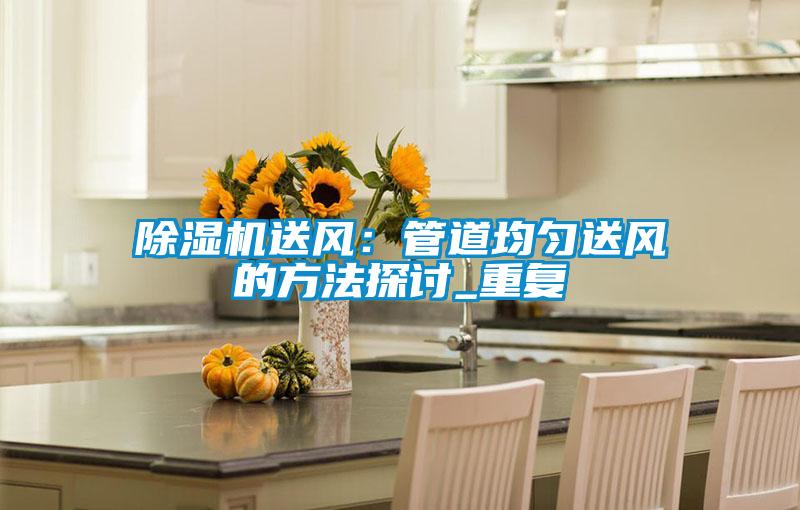 除濕機送風(fēng)：管道均勻送風(fēng)的方法探討_重復