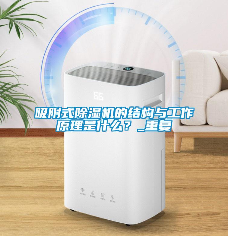 吸附式除濕機的結構與工作原理是什么？_重復