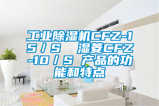 工業(yè)除濕機CFZ-15／S  濕菱CFZ-10／S 產(chǎn)品的功能和特點(diǎn)