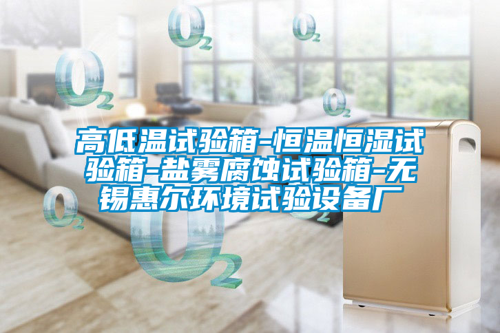 高低溫試驗箱-恒溫恒濕試驗箱-鹽霧腐蝕試驗箱-無(wú)錫惠爾環(huán)境試驗設備廠(chǎng)