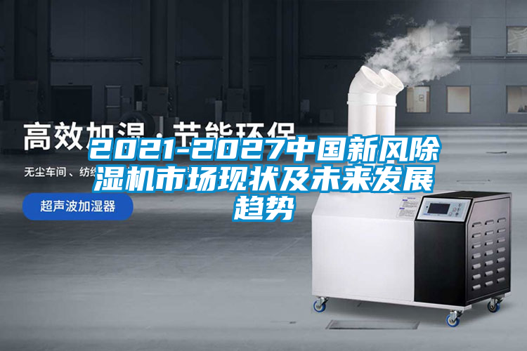 2021-2027中國新風(fēng)除濕機市場(chǎng)現狀及未來(lái)發(fā)展趨勢