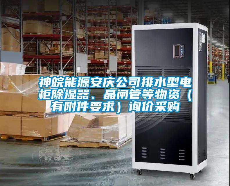 神皖能源安慶公司排水型電柜除濕器、晶閘管等物資（有附件要求）詢(xún)價(jià)采購
