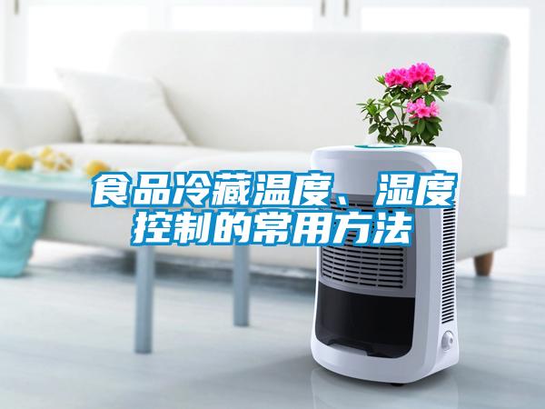 食品冷藏溫度、濕度控制的常用方法