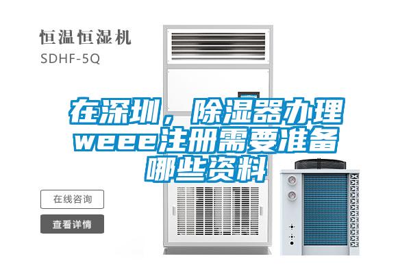 在深圳，除濕器辦理weee注冊需要準備哪些資料