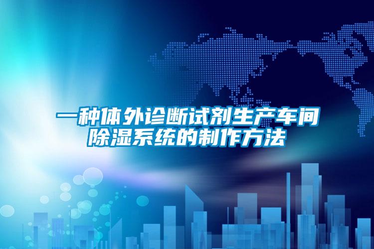 一種體外診斷試劑生產(chǎn)車(chē)間除濕系統的制作方法