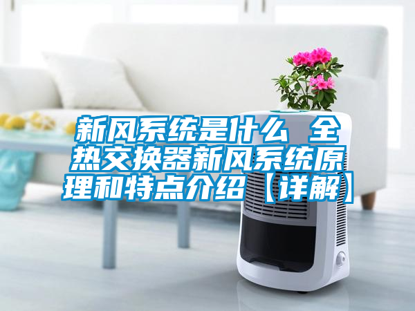 新風(fēng)系統是什么 全熱交換器新風(fēng)系統原理和特點(diǎn)介紹【詳解】