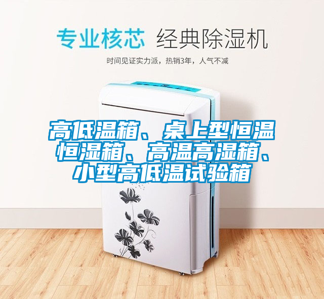 高低溫箱、桌上型恒溫恒濕箱、高溫高濕箱、小型高低溫試驗箱