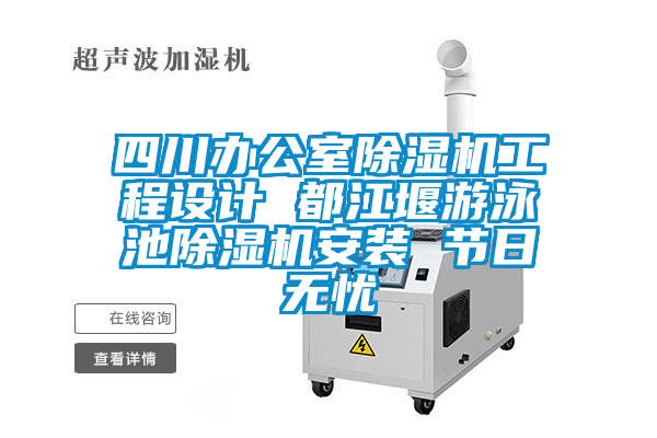 四川辦公室除濕機工程設計 都江堰游泳池除濕機安裝 節日無(wú)憂(yōu)
