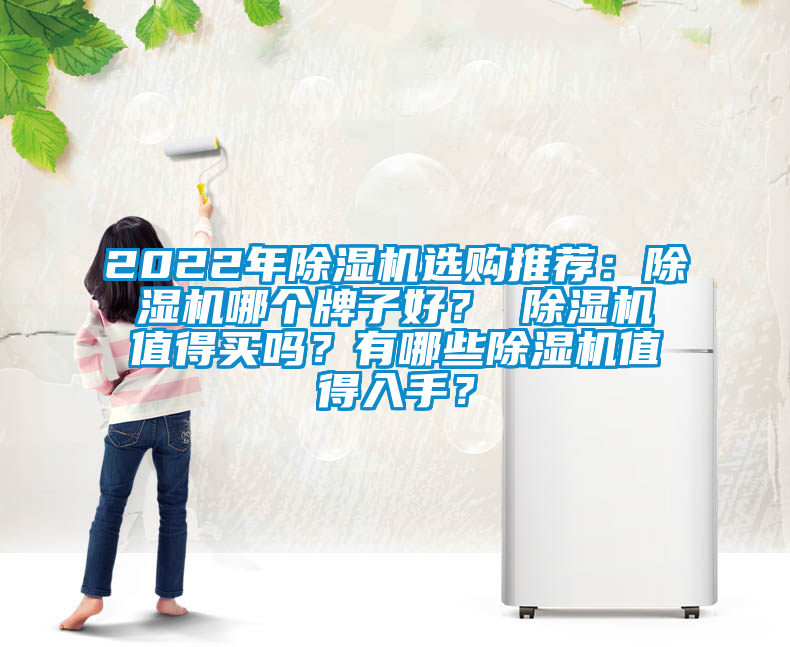 2022年除濕機選購推薦：除濕機哪個(gè)牌子好？ 除濕機值得買(mǎi)嗎？有哪些除濕機值得入手？