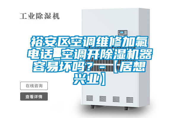 裕安區空調維修加氟電話(huà)_空調開(kāi)除濕機器容易壞嗎？-【居想興業(yè)】