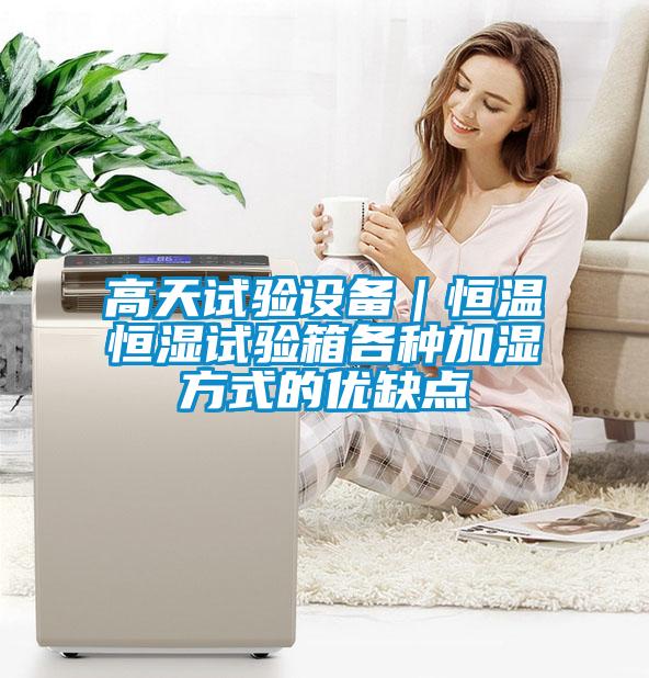 高天試驗設備｜恒溫恒濕試驗箱各種加濕方式的優(yōu)缺點(diǎn)