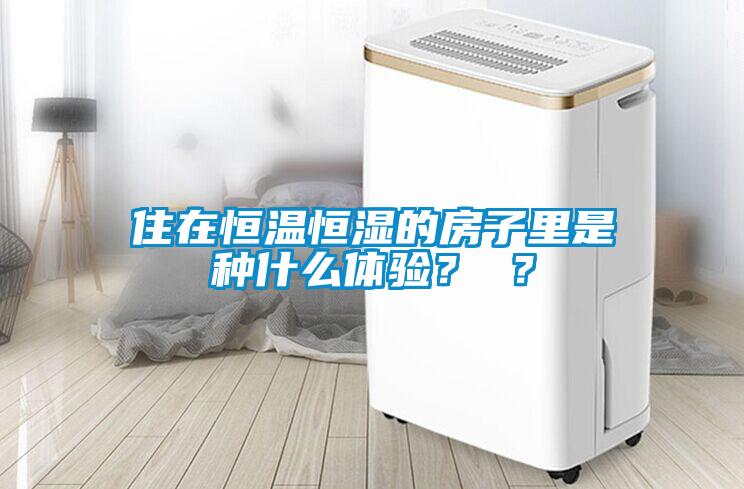 住在恒溫恒濕的房子里是種什么體驗？ ？