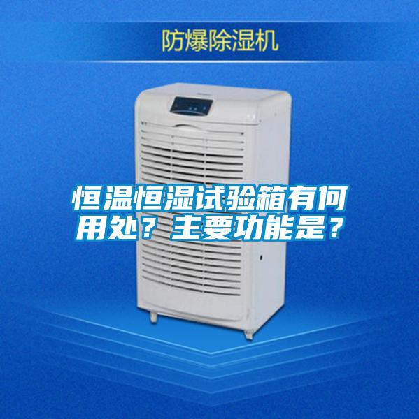 恒溫恒濕試驗箱有何用處？主要功能是？