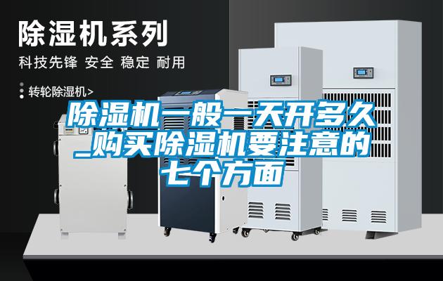 除濕機一般一天開(kāi)多久_購買(mǎi)除濕機要注意的七個(gè)方面