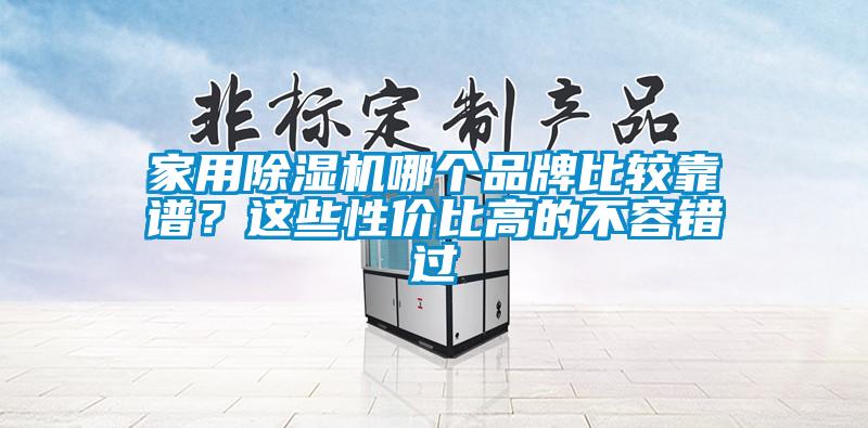 家用除濕機哪個(gè)品牌比較靠譜？這些性?xún)r(jià)比高的不容錯過(guò)