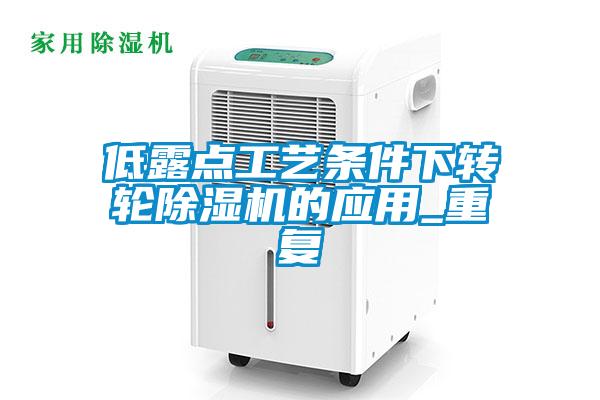 低露點(diǎn)工藝條件下轉輪除濕機的應用_重復