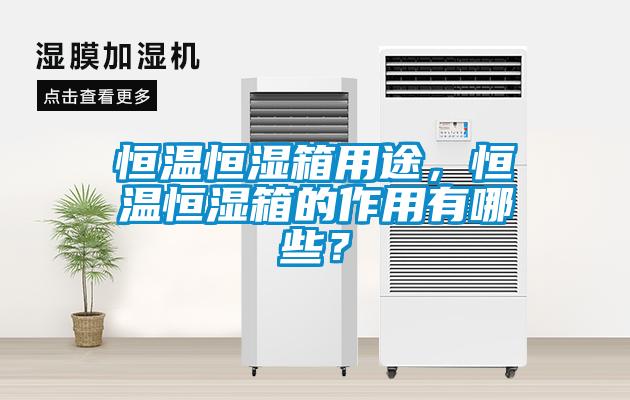 恒溫恒濕箱用途，恒溫恒濕箱的作用有哪些？