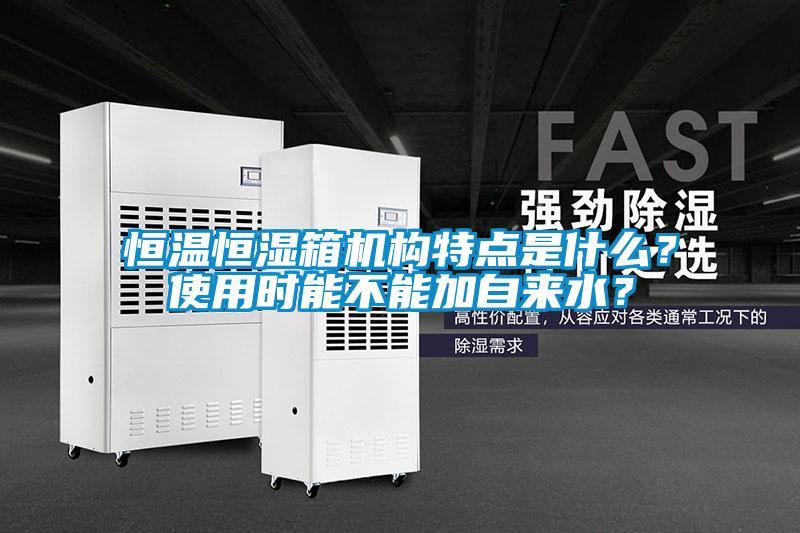 恒溫恒濕箱機構特點(diǎn)是什么？使用時(shí)能不能加自來(lái)水？
