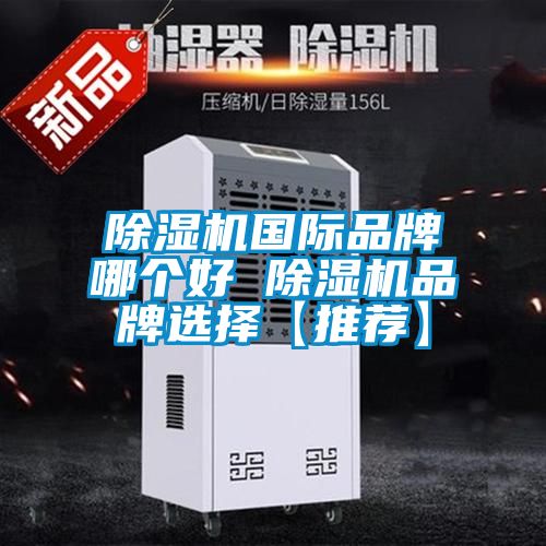 除濕機國際品牌哪個(gè)好 除濕機品牌選擇【推薦】
