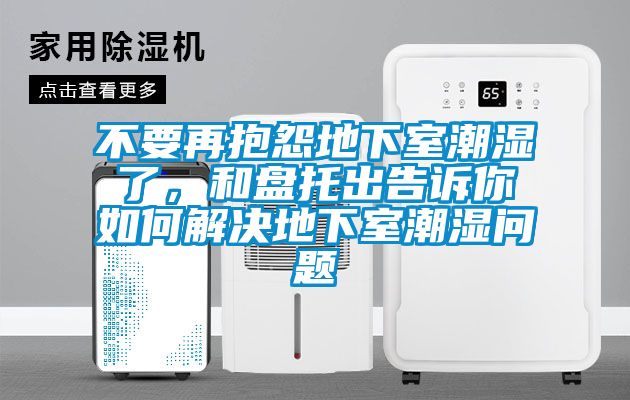 不要再抱怨地下室潮濕了，和盤(pán)托出告訴你如何解決地下室潮濕問(wèn)題