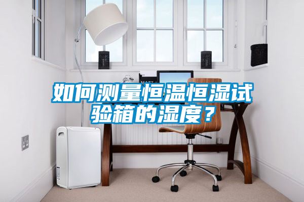 如何測量恒溫恒濕試驗箱的濕度？