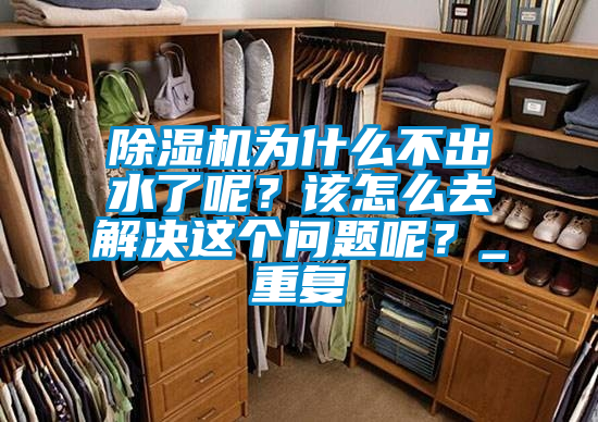 除濕機為什么不出水了呢？該怎么去解決這個(gè)問(wèn)題呢？_重復