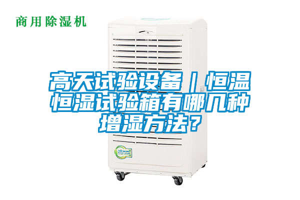 高天試驗設備｜恒溫恒濕試驗箱有哪幾種增濕方法？