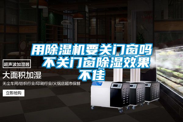 用除濕機要關(guān)門(mén)窗嗎 不關(guān)門(mén)窗除濕效果不佳