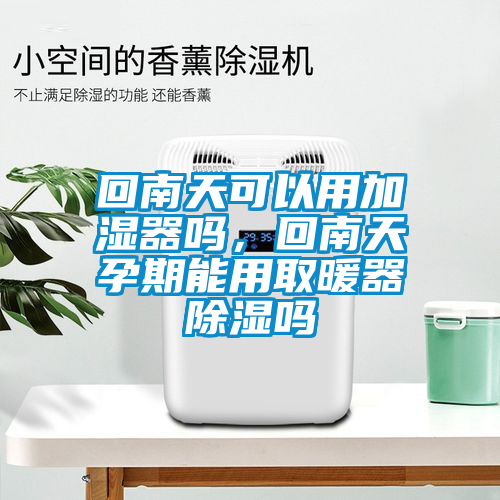 回南天可以用加濕器嗎，回南天孕期能用取暖器除濕嗎