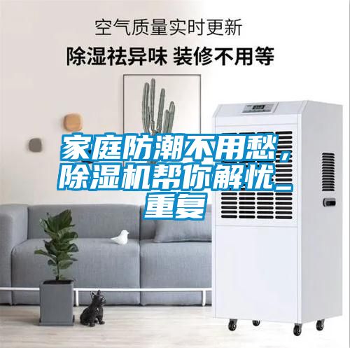 家庭防潮不用愁，除濕機幫你解憂(yōu)_重復