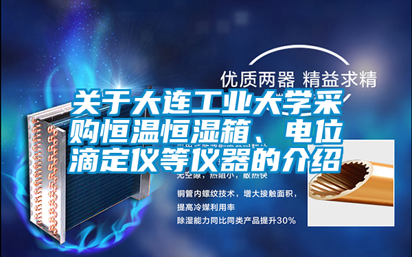 關(guān)于大連工業(yè)大學(xué)采購恒溫恒濕箱、電位滴定儀等儀器的介紹