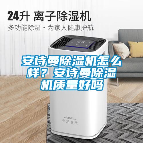 安詩(shī)曼除濕機怎么樣？安詩(shī)曼除濕機質(zhì)量好嗎