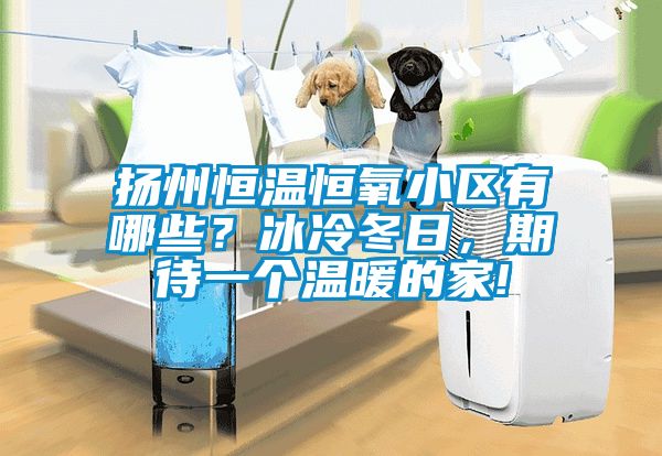 揚州恒溫恒氧小區有哪些？冰冷冬日，期待一個(gè)溫暖的家!