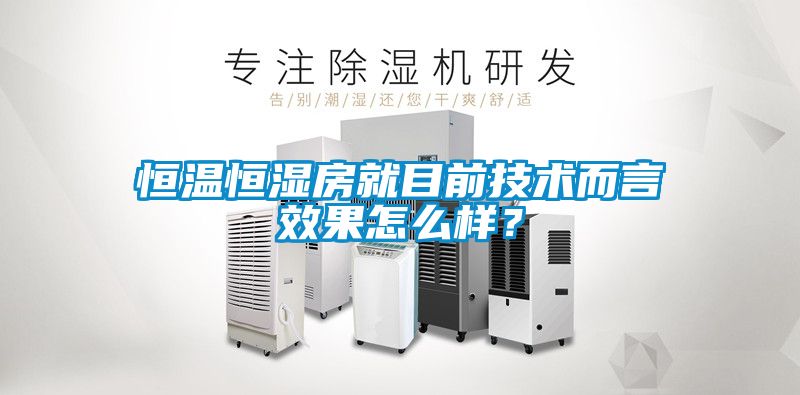 恒溫恒濕房就目前技術(shù)而言效果怎么樣？