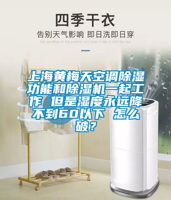 上海黃梅天空調除濕功能和除濕機一起工作 但是濕度永遠降不到60以下 怎么破？