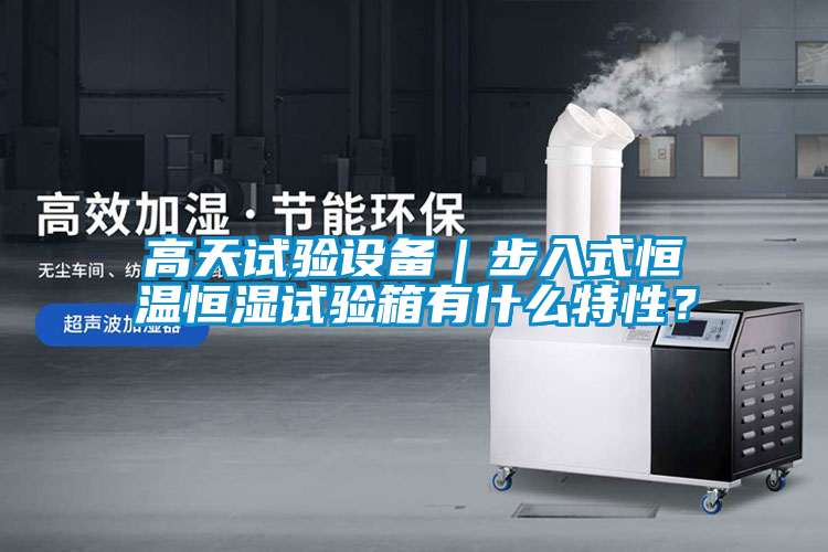 高天試驗設備｜步入式恒溫恒濕試驗箱有什么特性？