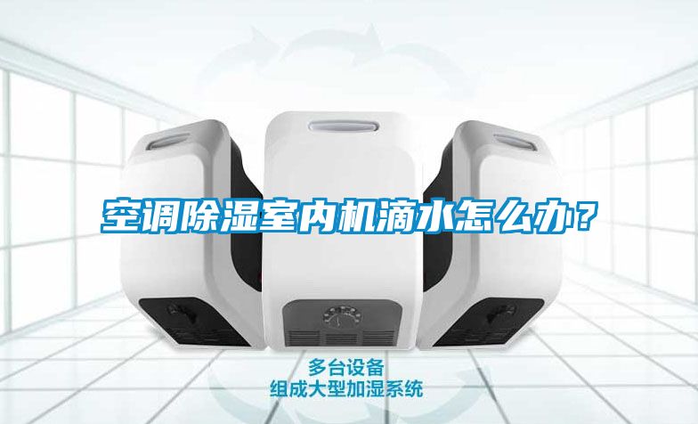 空調除濕室內機滴水怎么辦？