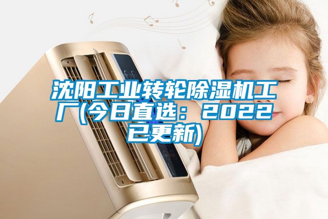 沈陽(yáng)工業(yè)轉輪除濕機工廠(chǎng)(今日直選：2022已更新)
