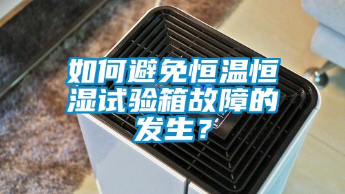 如何避免恒溫恒濕試驗箱故障的發(fā)生？