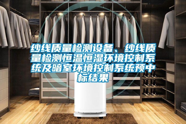 紗線(xiàn)質(zhì)量檢測設備、紗線(xiàn)質(zhì)量檢測恒溫恒濕環(huán)境控制系統及暗室環(huán)境控制系統預中標結果