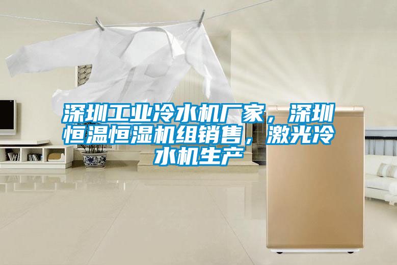 深圳工業(yè)冷水機廠(chǎng)家，深圳恒溫恒濕機組銷(xiāo)售，激光冷水機生產(chǎn)