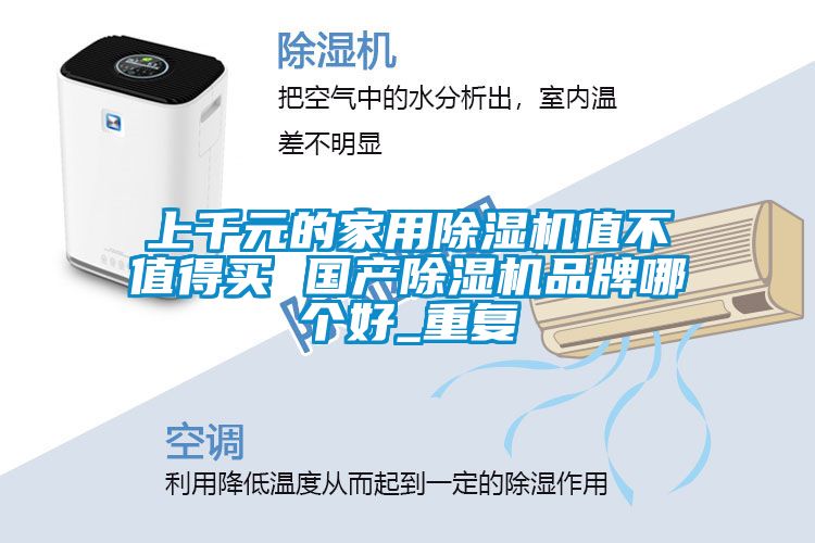 上千元的家用除濕機值不值得買(mǎi) 國產(chǎn)除濕機品牌哪個(gè)好_重復
