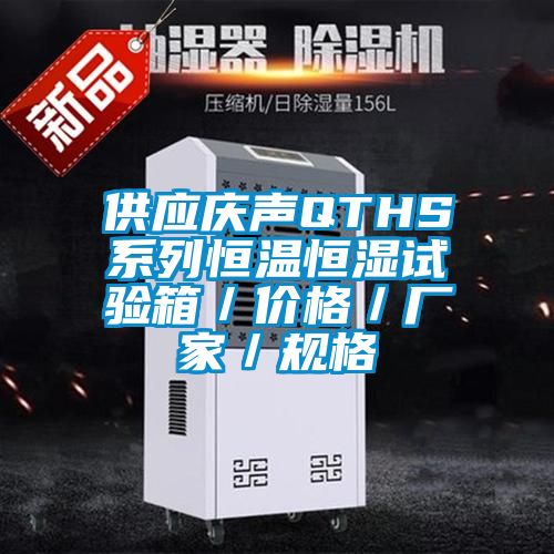 供應慶聲QTHS系列恒溫恒濕試驗箱／價(jià)格／廠(chǎng)家／規格