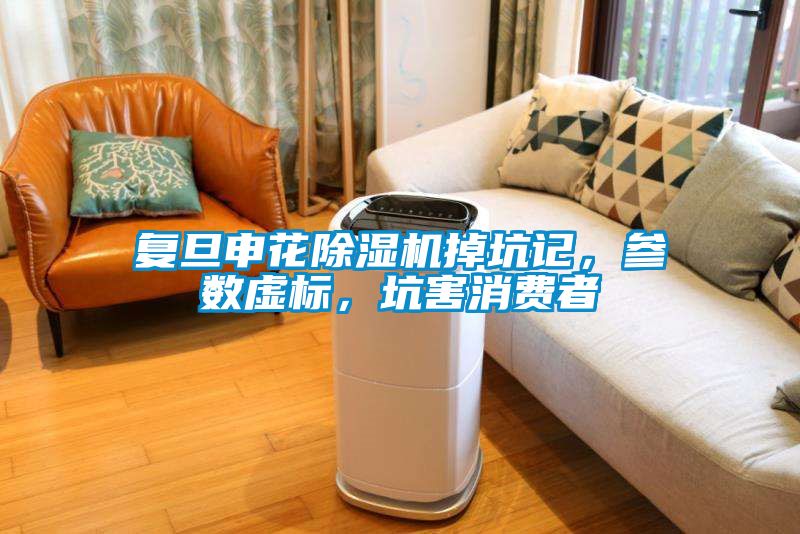復旦申花除濕機掉坑記，參數虛標，坑害消費者