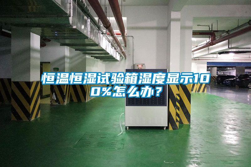 恒溫恒濕試驗箱濕度顯示100%怎么辦？