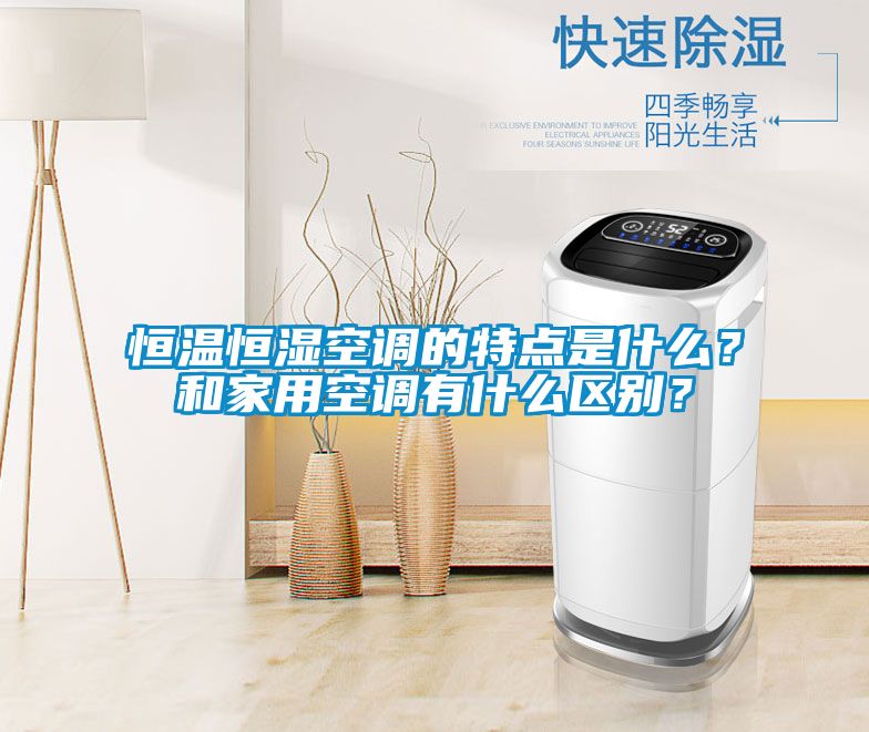 恒溫恒濕空調的特點(diǎn)是什么？和家用空調有什么區別？