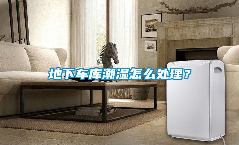 地下車(chē)庫潮濕怎么處理？