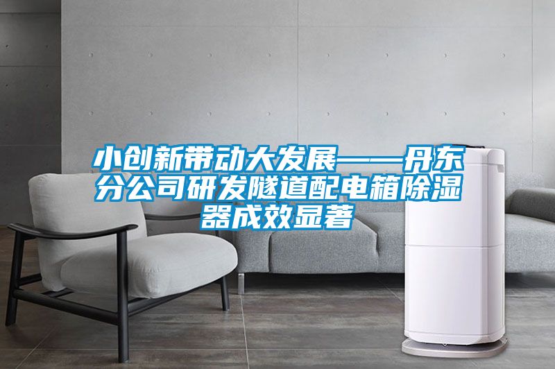小創(chuàng  )新帶動(dòng)大發(fā)展——丹東分公司研發(fā)隧道配電箱除濕器成效顯著(zhù)