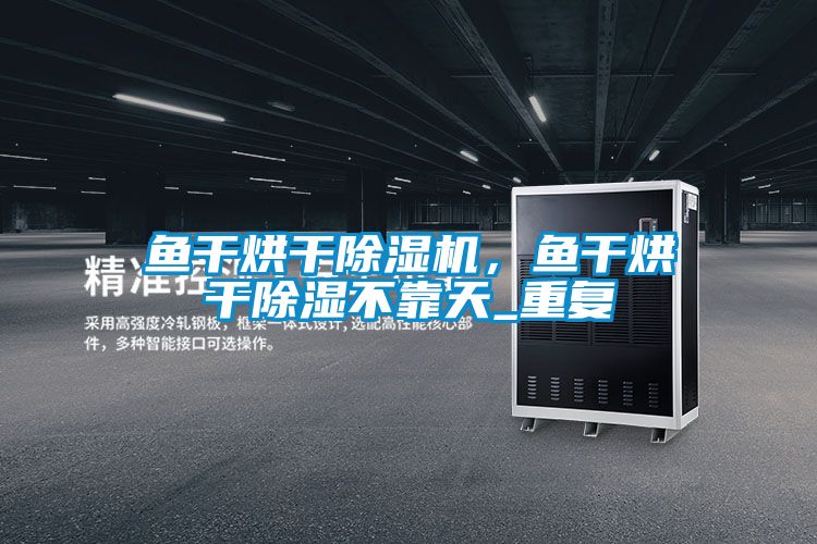 魚(yú)干烘干除濕機，魚(yú)干烘干除濕不靠天_重復