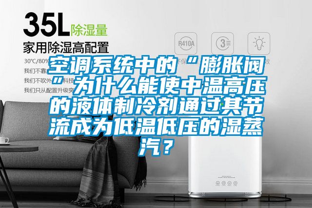 空調系統中的“膨脹閥”為什么能使中溫高壓的液體制冷劑通過(guò)其節流成為低溫低壓的濕蒸汽？
